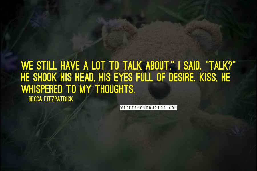 Becca Fitzpatrick Quotes: We still have a lot to talk about," I said. "Talk?" He shook his head, his eyes full of desire. Kiss, he whispered to my thoughts.