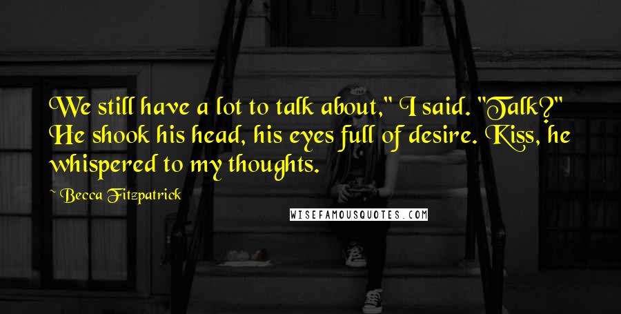 Becca Fitzpatrick Quotes: We still have a lot to talk about," I said. "Talk?" He shook his head, his eyes full of desire. Kiss, he whispered to my thoughts.