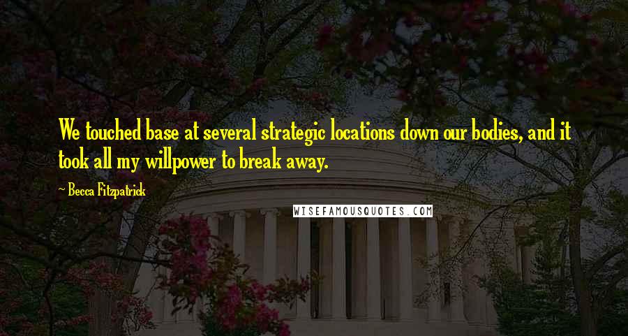 Becca Fitzpatrick Quotes: We touched base at several strategic locations down our bodies, and it took all my willpower to break away.