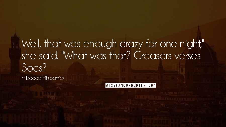 Becca Fitzpatrick Quotes: Well, that was enough crazy for one night," she said. "What was that? Greasers verses Socs?