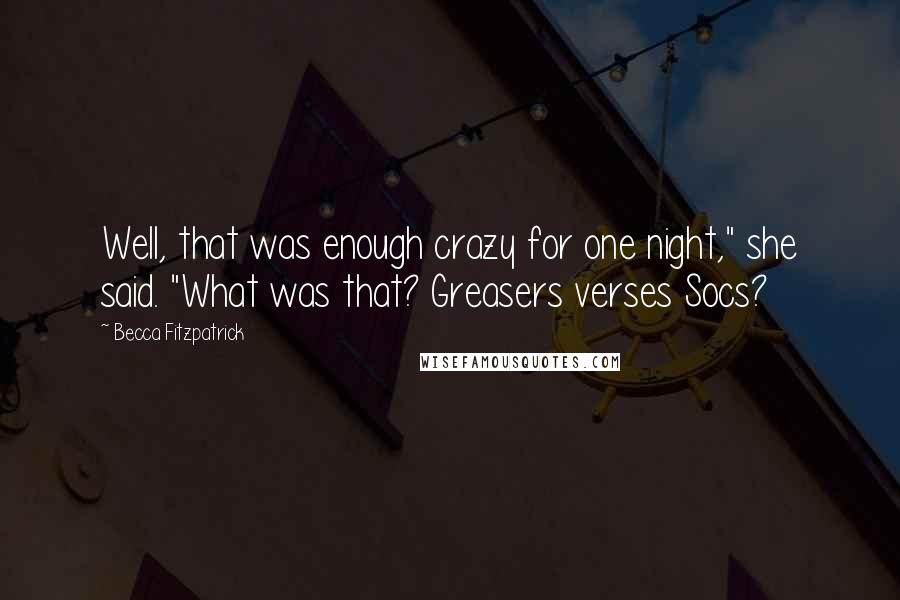 Becca Fitzpatrick Quotes: Well, that was enough crazy for one night," she said. "What was that? Greasers verses Socs?
