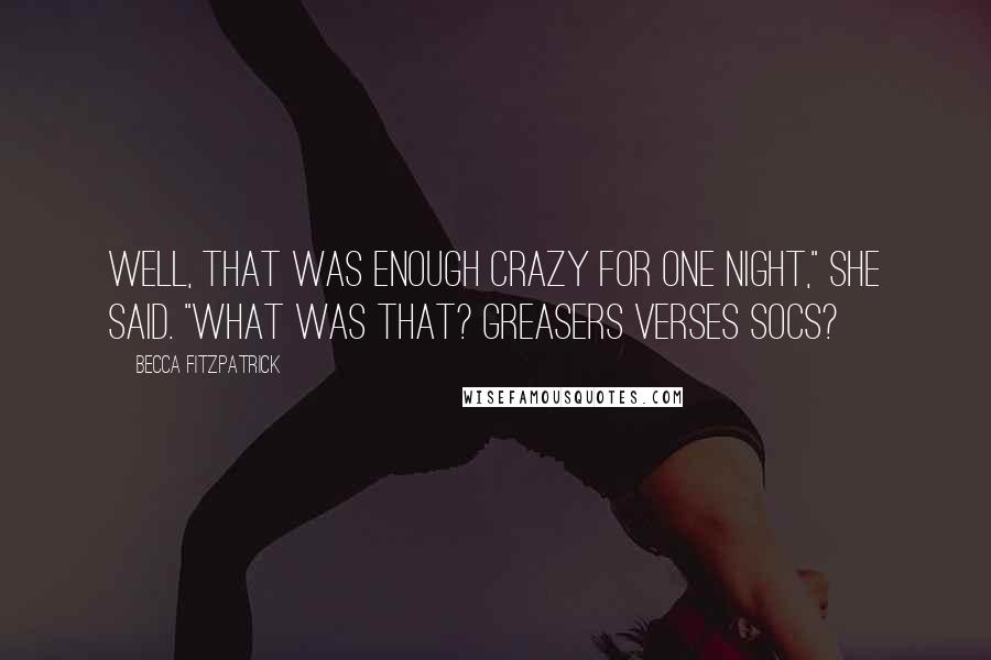 Becca Fitzpatrick Quotes: Well, that was enough crazy for one night," she said. "What was that? Greasers verses Socs?