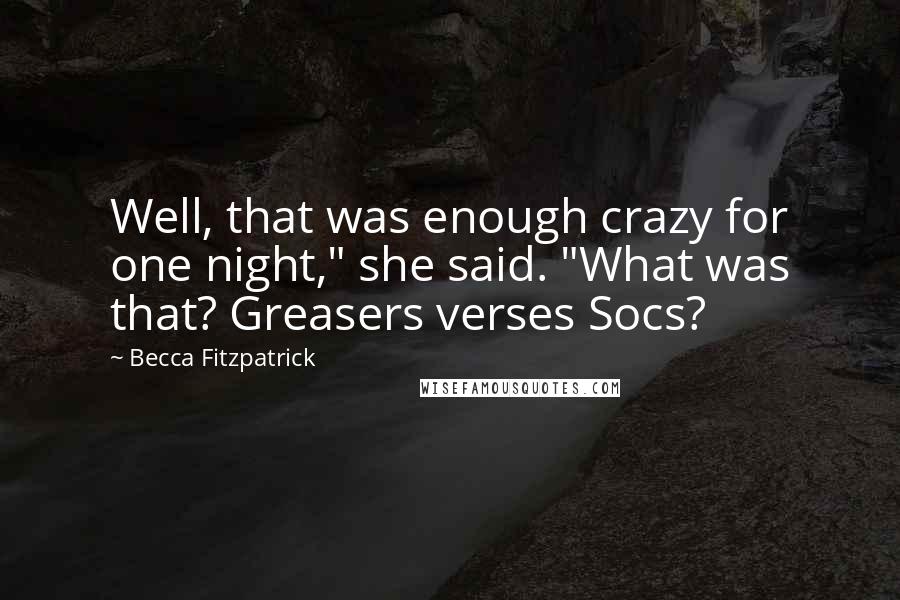 Becca Fitzpatrick Quotes: Well, that was enough crazy for one night," she said. "What was that? Greasers verses Socs?