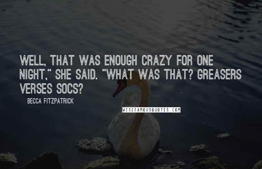 Becca Fitzpatrick Quotes: Well, that was enough crazy for one night," she said. "What was that? Greasers verses Socs?