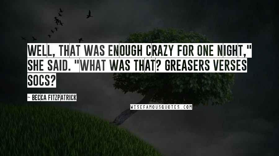 Becca Fitzpatrick Quotes: Well, that was enough crazy for one night," she said. "What was that? Greasers verses Socs?