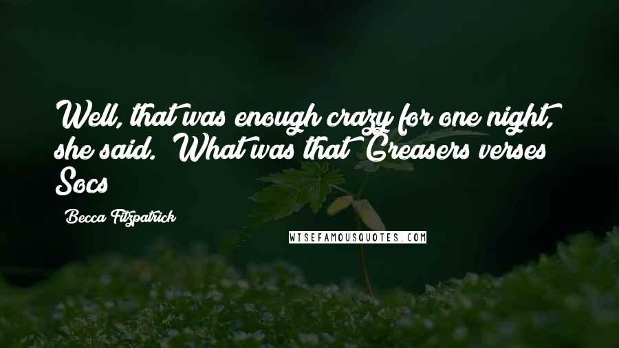 Becca Fitzpatrick Quotes: Well, that was enough crazy for one night," she said. "What was that? Greasers verses Socs?