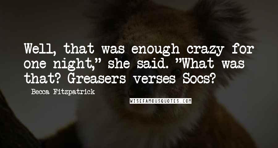 Becca Fitzpatrick Quotes: Well, that was enough crazy for one night," she said. "What was that? Greasers verses Socs?
