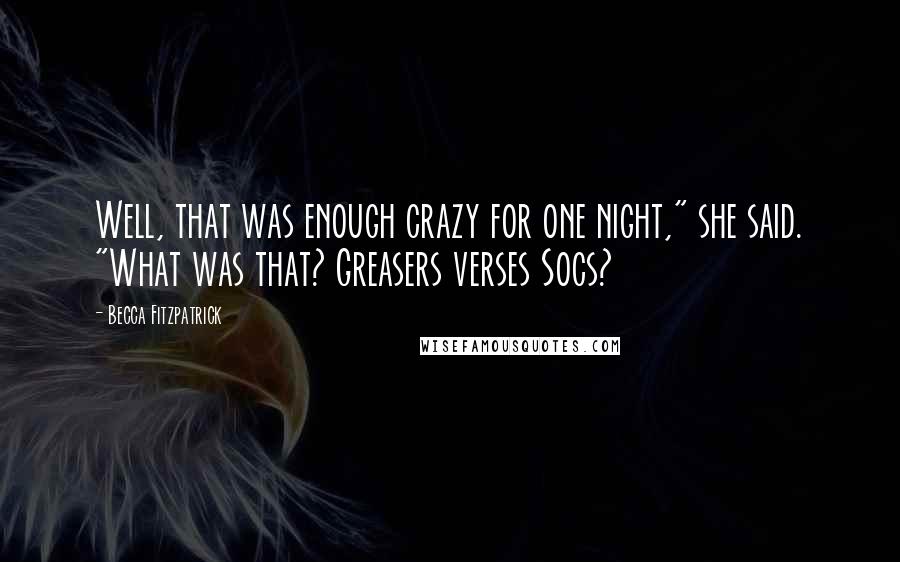 Becca Fitzpatrick Quotes: Well, that was enough crazy for one night," she said. "What was that? Greasers verses Socs?