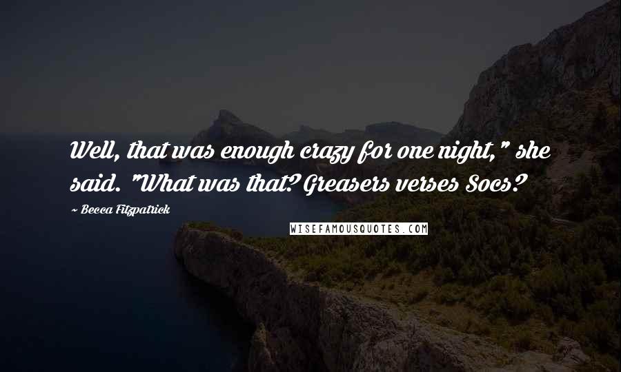 Becca Fitzpatrick Quotes: Well, that was enough crazy for one night," she said. "What was that? Greasers verses Socs?