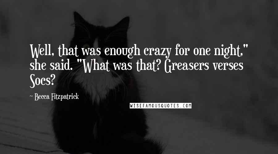 Becca Fitzpatrick Quotes: Well, that was enough crazy for one night," she said. "What was that? Greasers verses Socs?