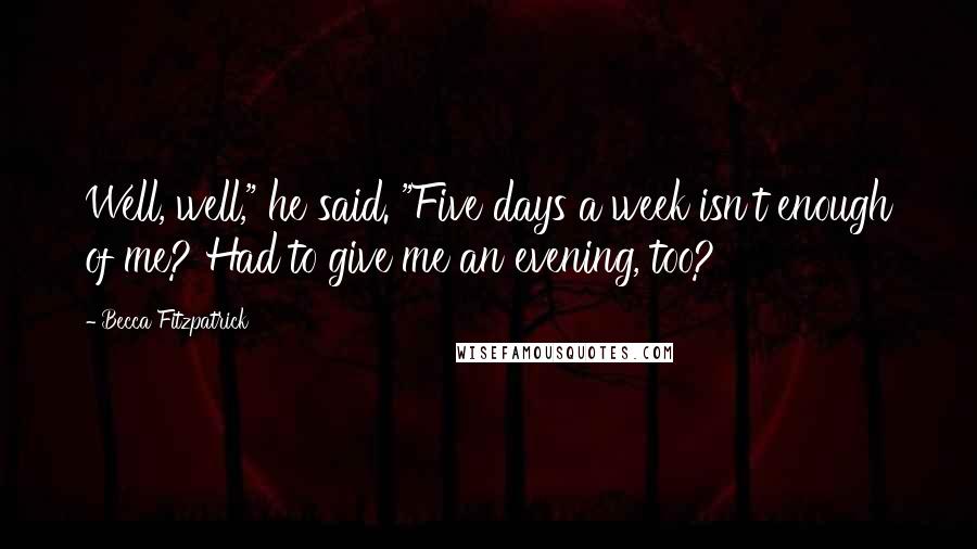 Becca Fitzpatrick Quotes: Well, well," he said. "Five days a week isn't enough of me? Had to give me an evening, too?