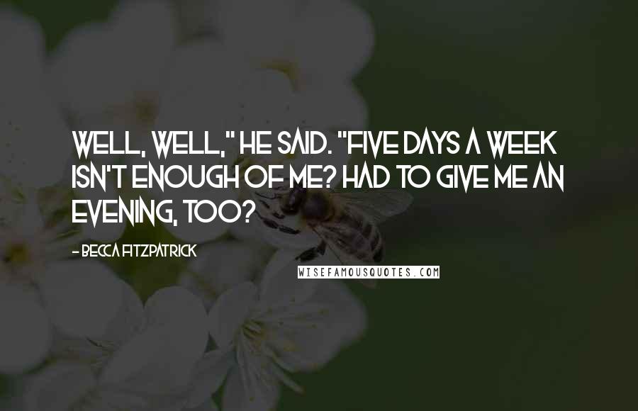 Becca Fitzpatrick Quotes: Well, well," he said. "Five days a week isn't enough of me? Had to give me an evening, too?