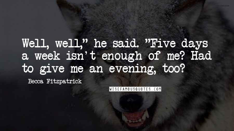 Becca Fitzpatrick Quotes: Well, well," he said. "Five days a week isn't enough of me? Had to give me an evening, too?