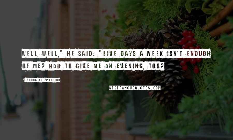Becca Fitzpatrick Quotes: Well, well," he said. "Five days a week isn't enough of me? Had to give me an evening, too?
