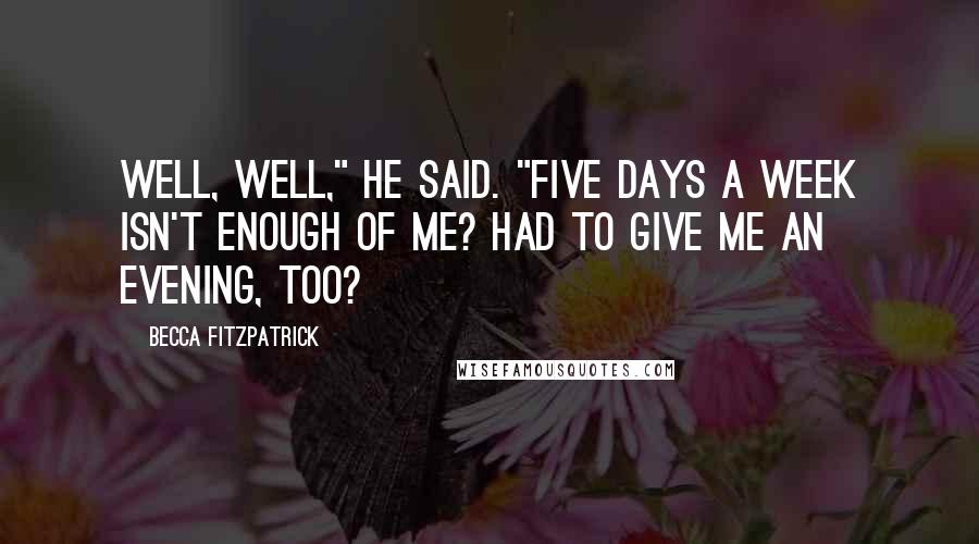 Becca Fitzpatrick Quotes: Well, well," he said. "Five days a week isn't enough of me? Had to give me an evening, too?