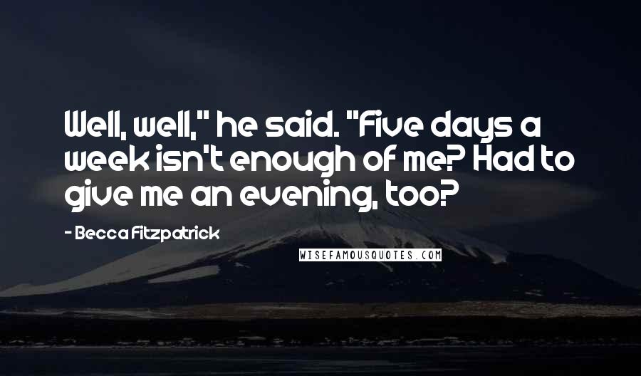 Becca Fitzpatrick Quotes: Well, well," he said. "Five days a week isn't enough of me? Had to give me an evening, too?