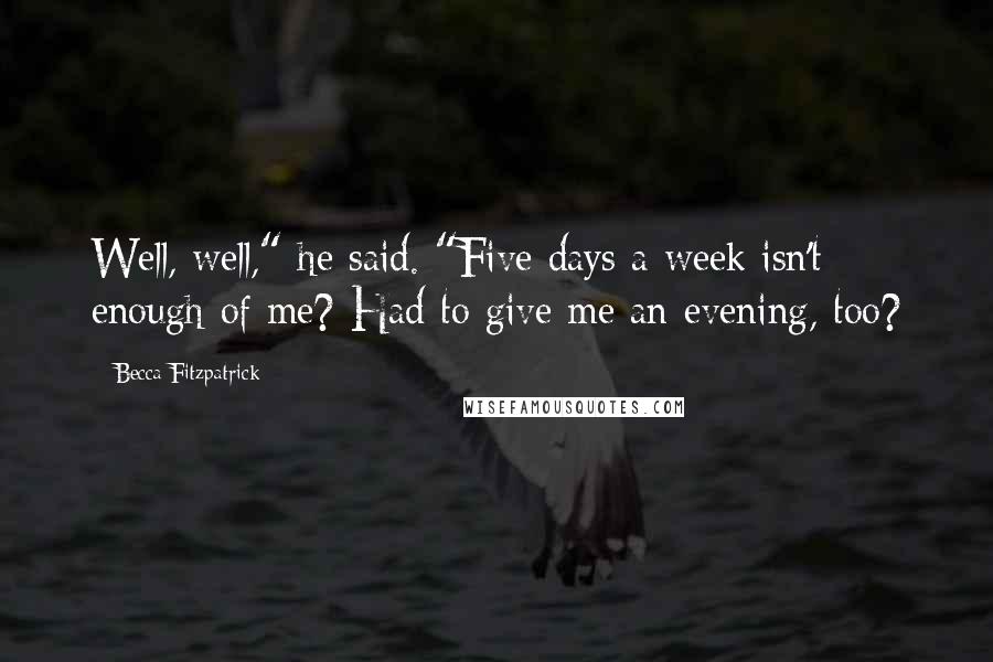 Becca Fitzpatrick Quotes: Well, well," he said. "Five days a week isn't enough of me? Had to give me an evening, too?