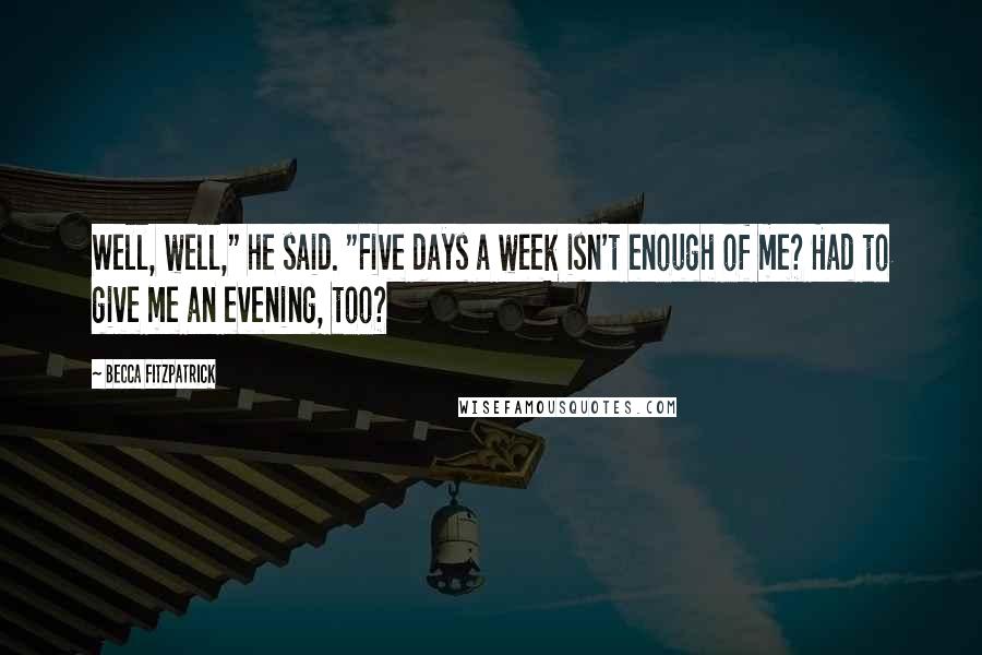 Becca Fitzpatrick Quotes: Well, well," he said. "Five days a week isn't enough of me? Had to give me an evening, too?
