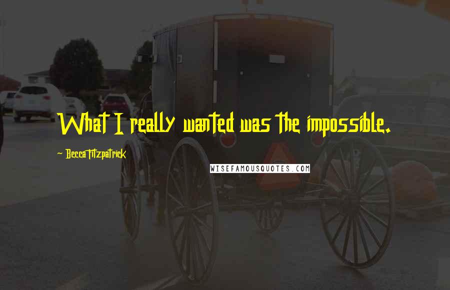 Becca Fitzpatrick Quotes: What I really wanted was the impossible.