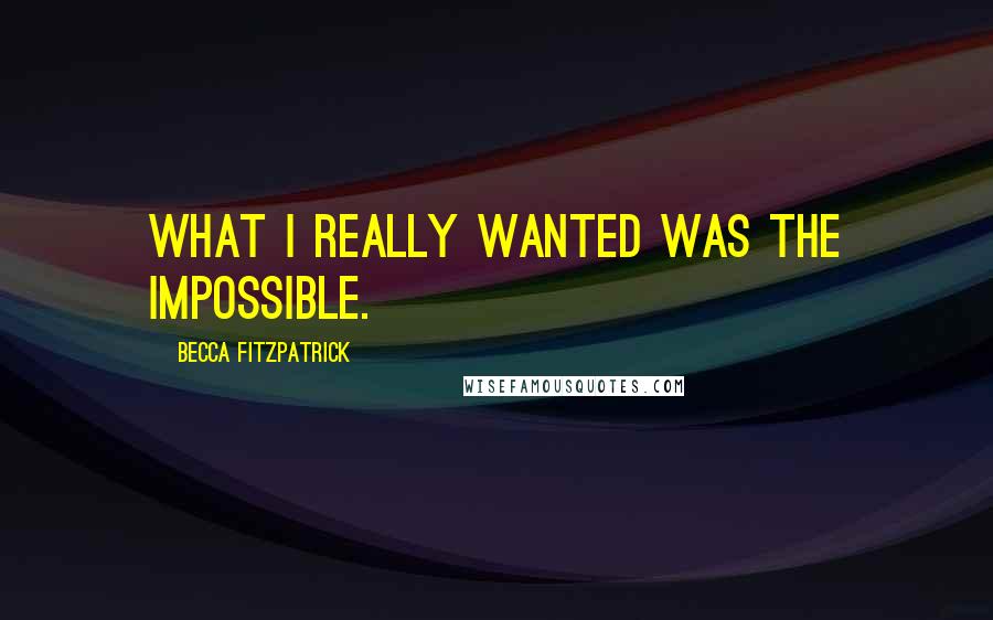 Becca Fitzpatrick Quotes: What I really wanted was the impossible.