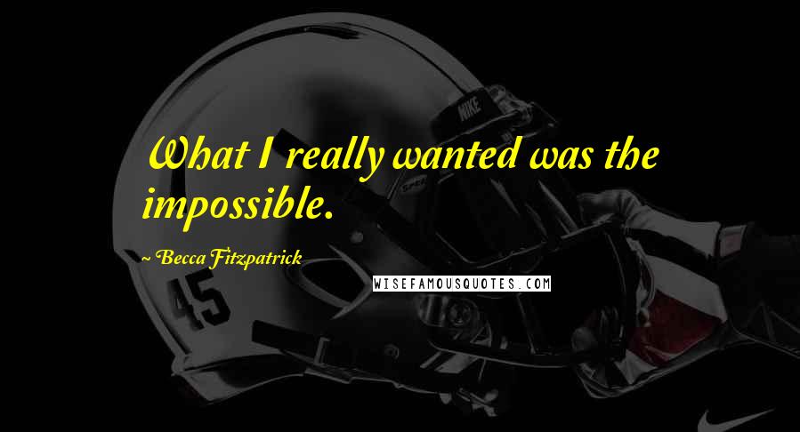 Becca Fitzpatrick Quotes: What I really wanted was the impossible.