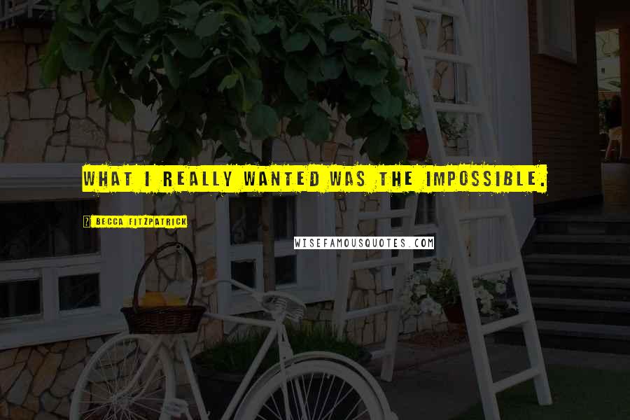 Becca Fitzpatrick Quotes: What I really wanted was the impossible.