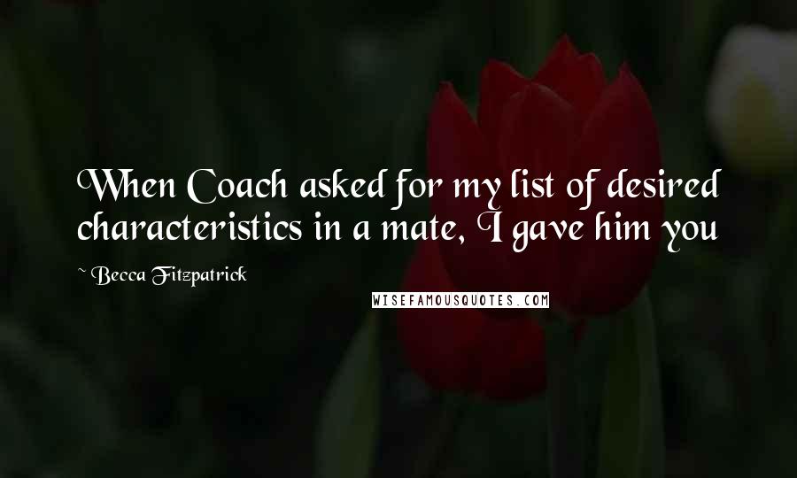 Becca Fitzpatrick Quotes: When Coach asked for my list of desired characteristics in a mate, I gave him you