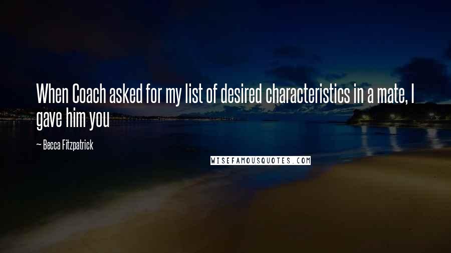 Becca Fitzpatrick Quotes: When Coach asked for my list of desired characteristics in a mate, I gave him you