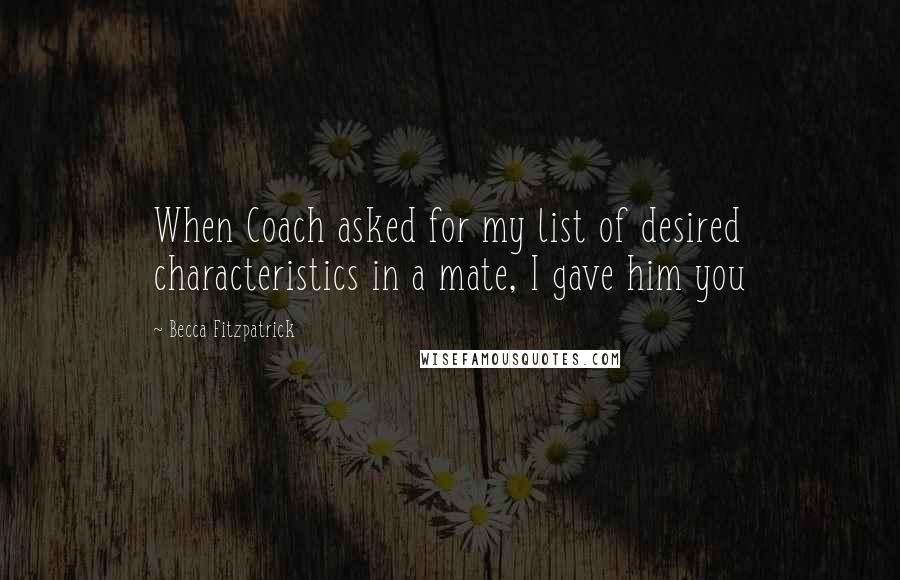 Becca Fitzpatrick Quotes: When Coach asked for my list of desired characteristics in a mate, I gave him you
