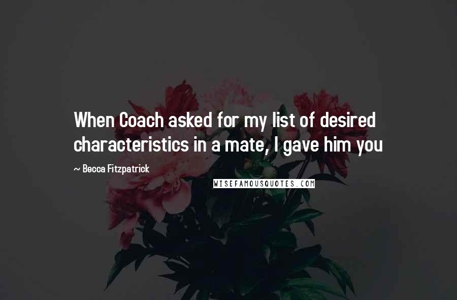 Becca Fitzpatrick Quotes: When Coach asked for my list of desired characteristics in a mate, I gave him you