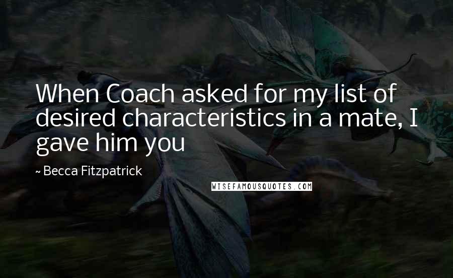 Becca Fitzpatrick Quotes: When Coach asked for my list of desired characteristics in a mate, I gave him you