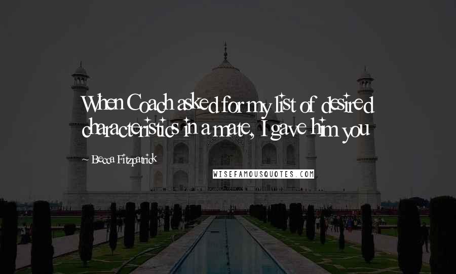Becca Fitzpatrick Quotes: When Coach asked for my list of desired characteristics in a mate, I gave him you