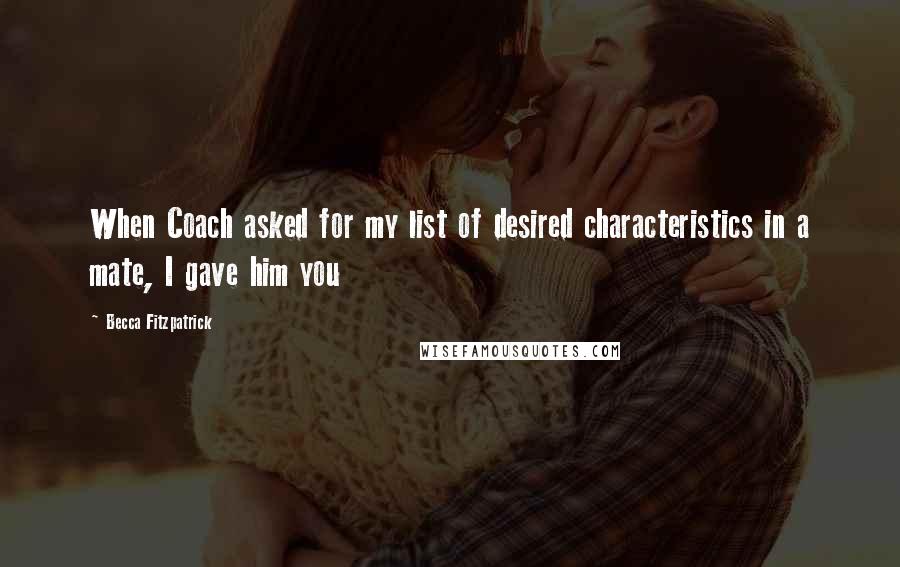 Becca Fitzpatrick Quotes: When Coach asked for my list of desired characteristics in a mate, I gave him you