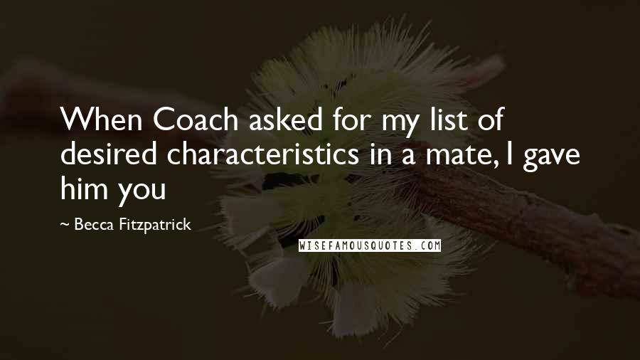 Becca Fitzpatrick Quotes: When Coach asked for my list of desired characteristics in a mate, I gave him you