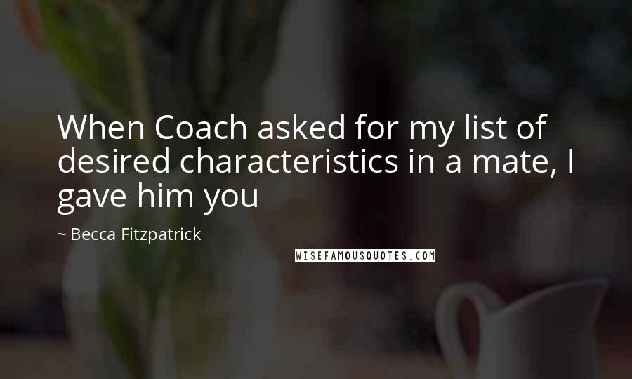 Becca Fitzpatrick Quotes: When Coach asked for my list of desired characteristics in a mate, I gave him you