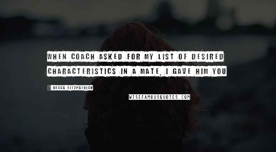 Becca Fitzpatrick Quotes: When Coach asked for my list of desired characteristics in a mate, I gave him you