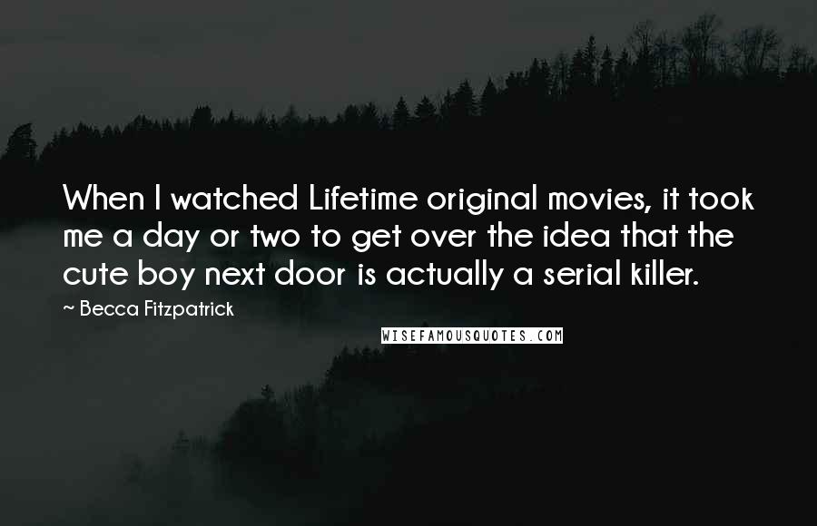 Becca Fitzpatrick Quotes: When I watched Lifetime original movies, it took me a day or two to get over the idea that the cute boy next door is actually a serial killer.