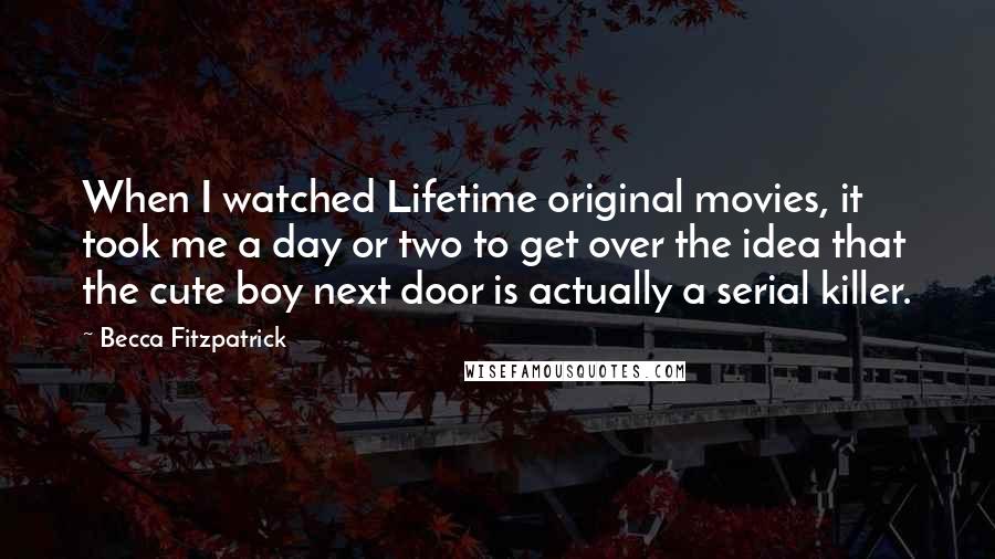 Becca Fitzpatrick Quotes: When I watched Lifetime original movies, it took me a day or two to get over the idea that the cute boy next door is actually a serial killer.