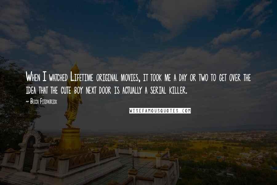 Becca Fitzpatrick Quotes: When I watched Lifetime original movies, it took me a day or two to get over the idea that the cute boy next door is actually a serial killer.