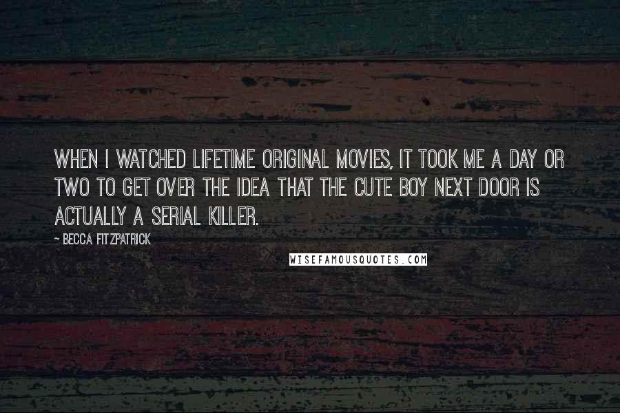 Becca Fitzpatrick Quotes: When I watched Lifetime original movies, it took me a day or two to get over the idea that the cute boy next door is actually a serial killer.