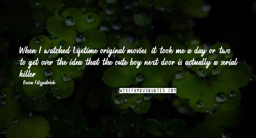 Becca Fitzpatrick Quotes: When I watched Lifetime original movies, it took me a day or two to get over the idea that the cute boy next door is actually a serial killer.