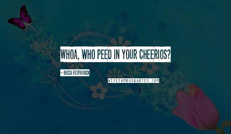 Becca Fitzpatrick Quotes: Whoa, who peed in your Cheerios?