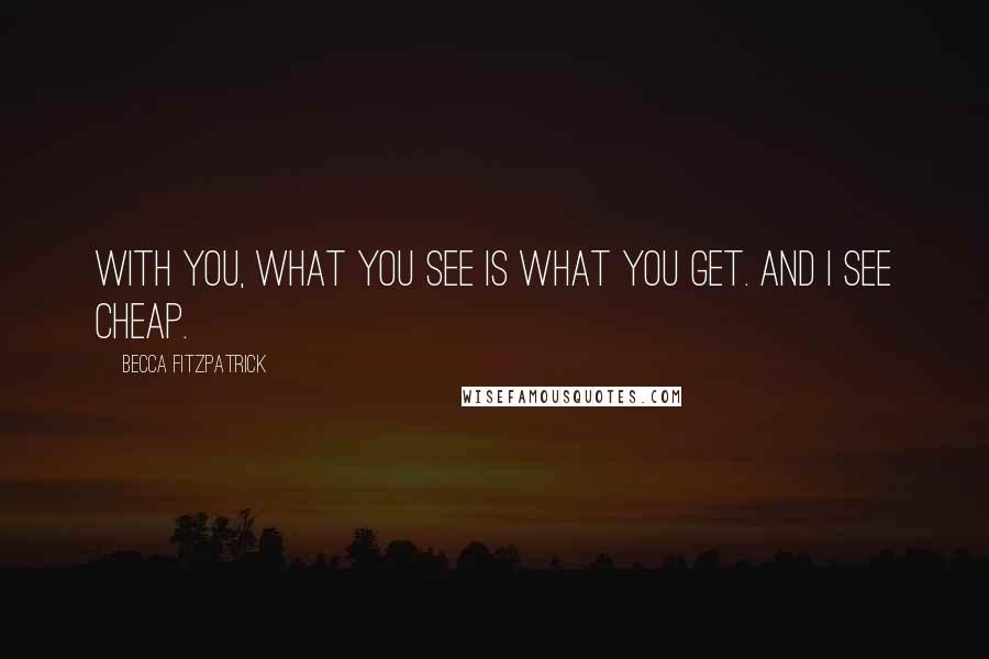 Becca Fitzpatrick Quotes: With you, what you see is what you get. And I see cheap.