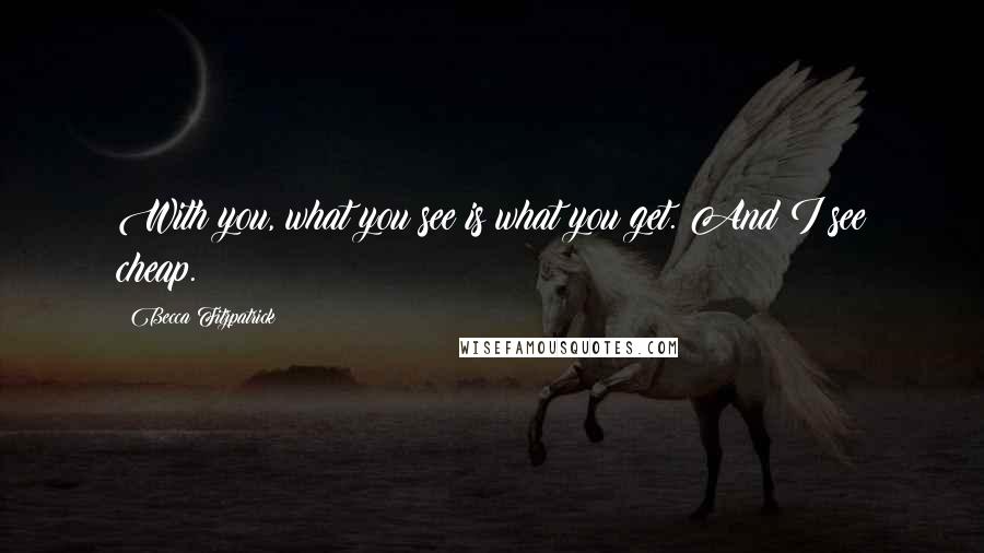 Becca Fitzpatrick Quotes: With you, what you see is what you get. And I see cheap.