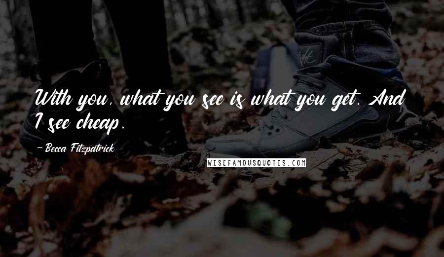 Becca Fitzpatrick Quotes: With you, what you see is what you get. And I see cheap.