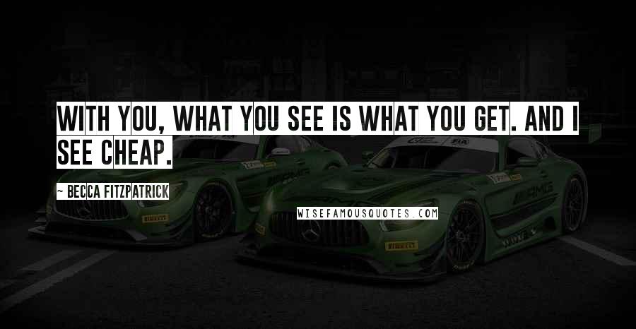 Becca Fitzpatrick Quotes: With you, what you see is what you get. And I see cheap.