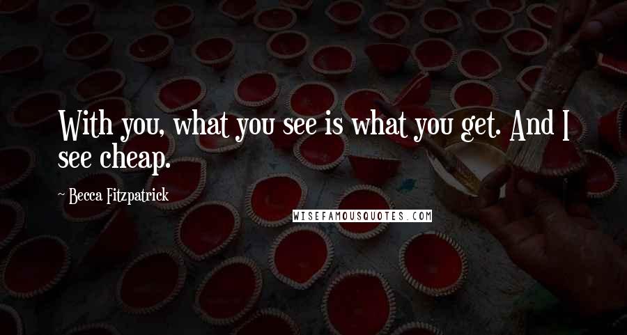 Becca Fitzpatrick Quotes: With you, what you see is what you get. And I see cheap.