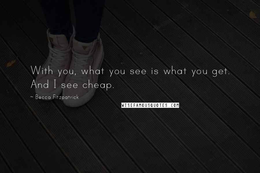 Becca Fitzpatrick Quotes: With you, what you see is what you get. And I see cheap.