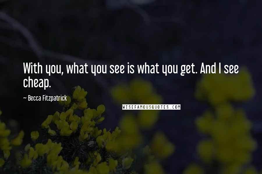 Becca Fitzpatrick Quotes: With you, what you see is what you get. And I see cheap.