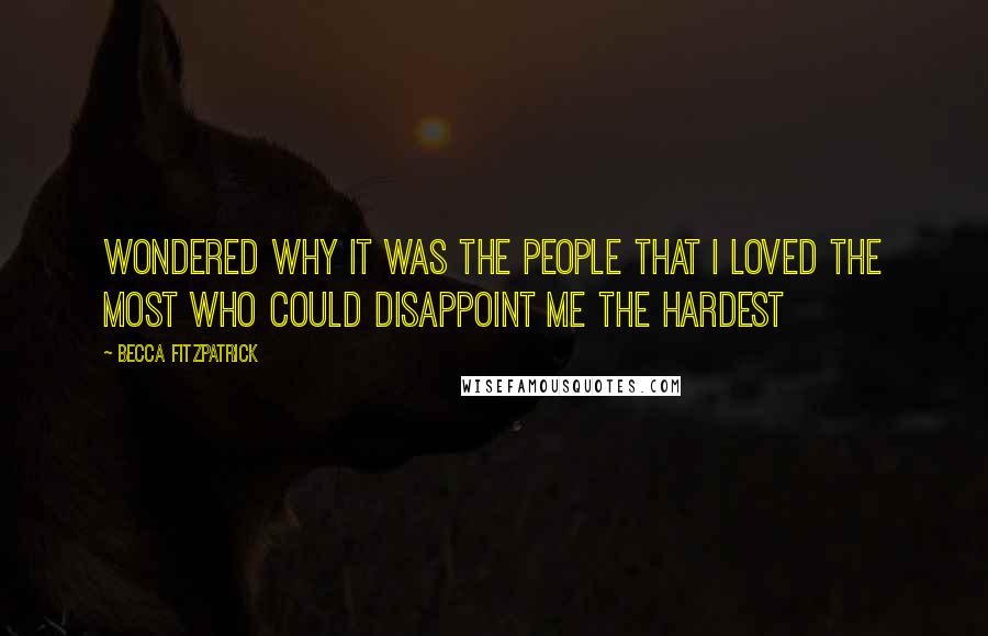 Becca Fitzpatrick Quotes: Wondered why it was the people that I loved the most who could disappoint me the hardest